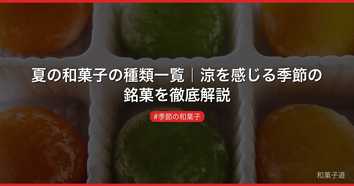 夏の和菓子の種類一覧｜涼を感じる季節の銘菓を徹底解説