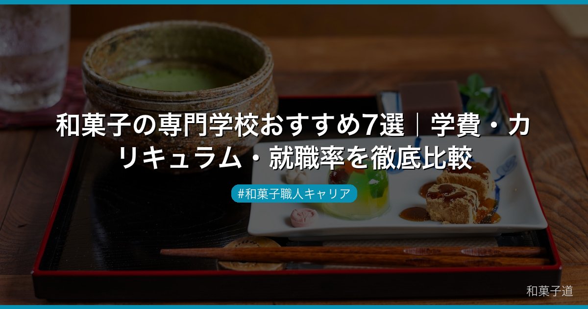 和菓子の専門学校おすすめ7選｜学費・カリキュラム・就職率を徹底比較
