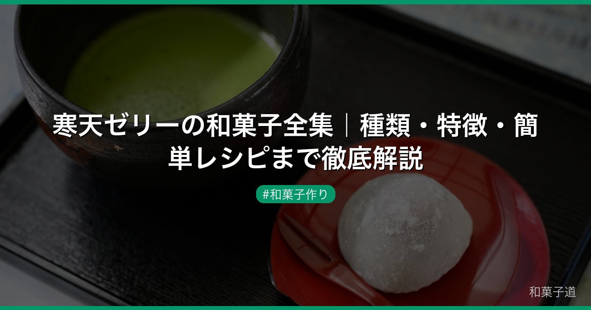 寒天ゼリーの和菓子全集｜種類・特徴・簡単レシピまで徹底解説