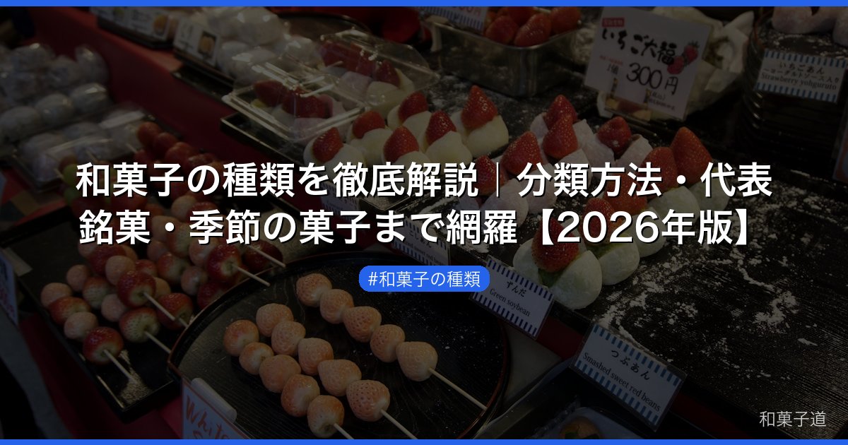 和菓子の種類を徹底解説｜分類方法・代表銘菓・季節の菓子まで網羅【2026年版】