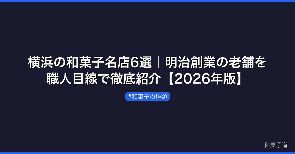 横浜の和菓子名店6選｜明治創業の老舗を職人目線で徹底紹介【2026年版】
