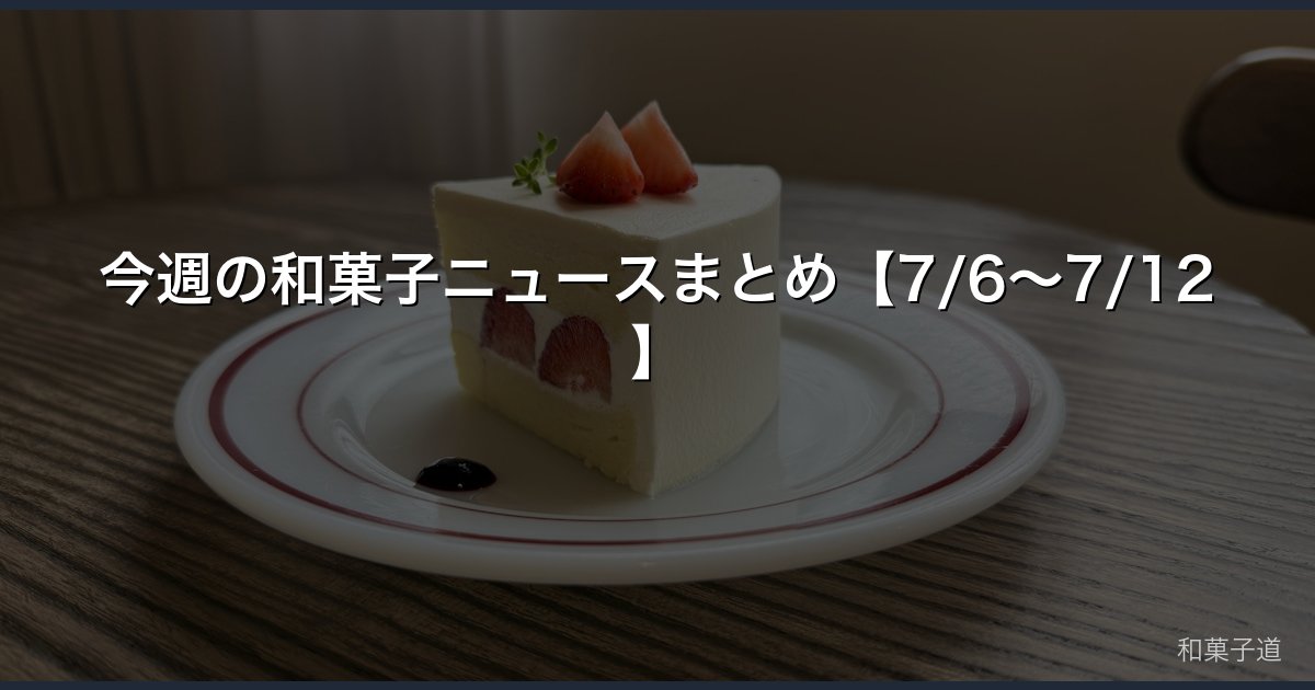 今週の和菓子ニュースまとめ【7/6〜7/12】