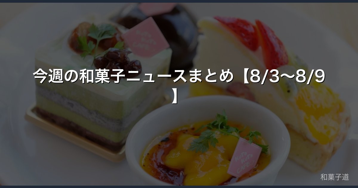 今週の和菓子ニュースまとめ【8/3〜8/9】