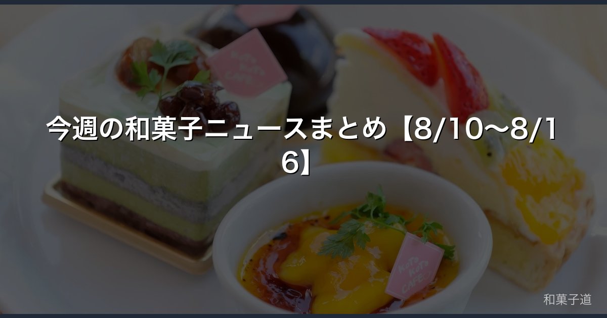 今週の和菓子ニュースまとめ【8/10〜8/16】